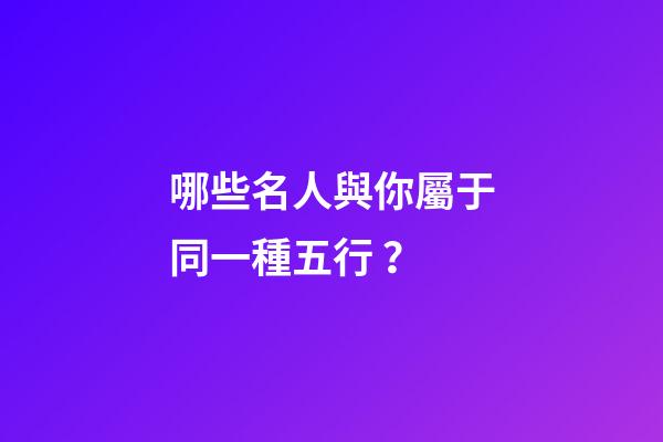 哪些名人與你屬于同一種五行？